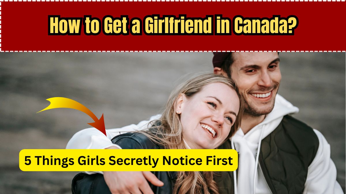 How to Get a Girlfriend in Canada in 2025 – 5 Things Girls Secretly Notice First
