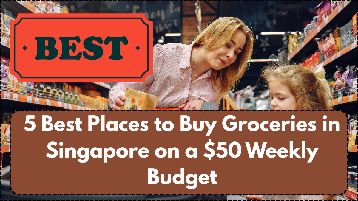 5 Best Places to Buy Groceries in Singapore on a $50 Weekly Budget