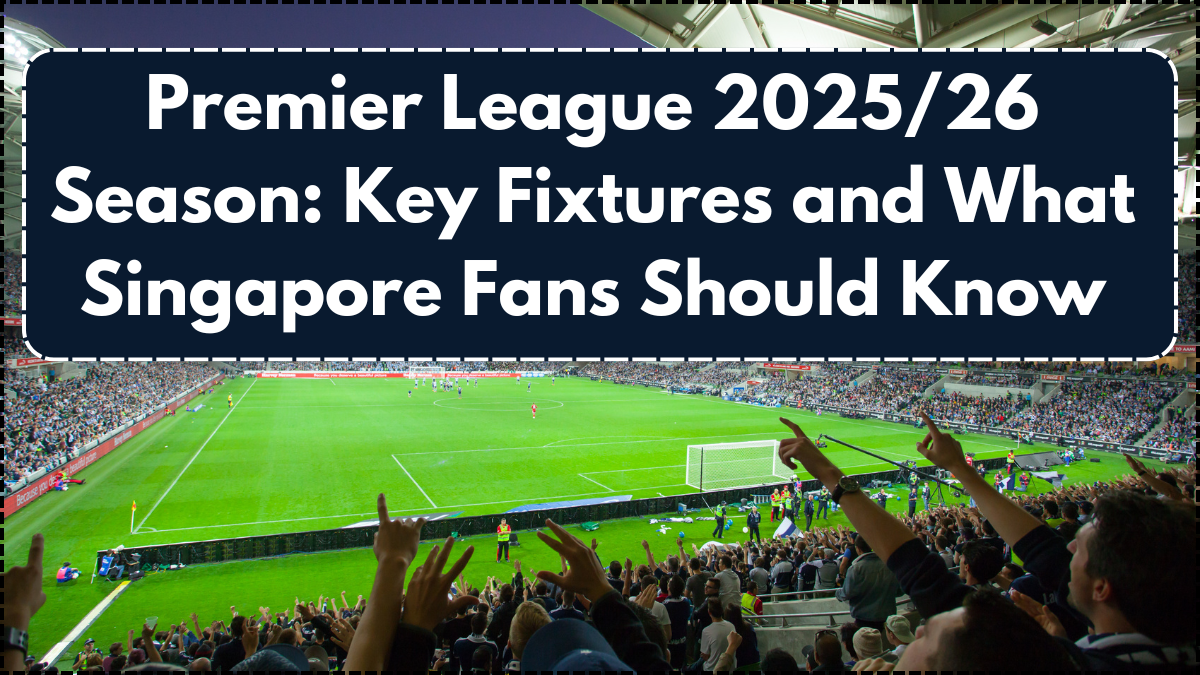 Premier League 2025/26 Season: Key Fixtures and What Singapore Fans Should Know
