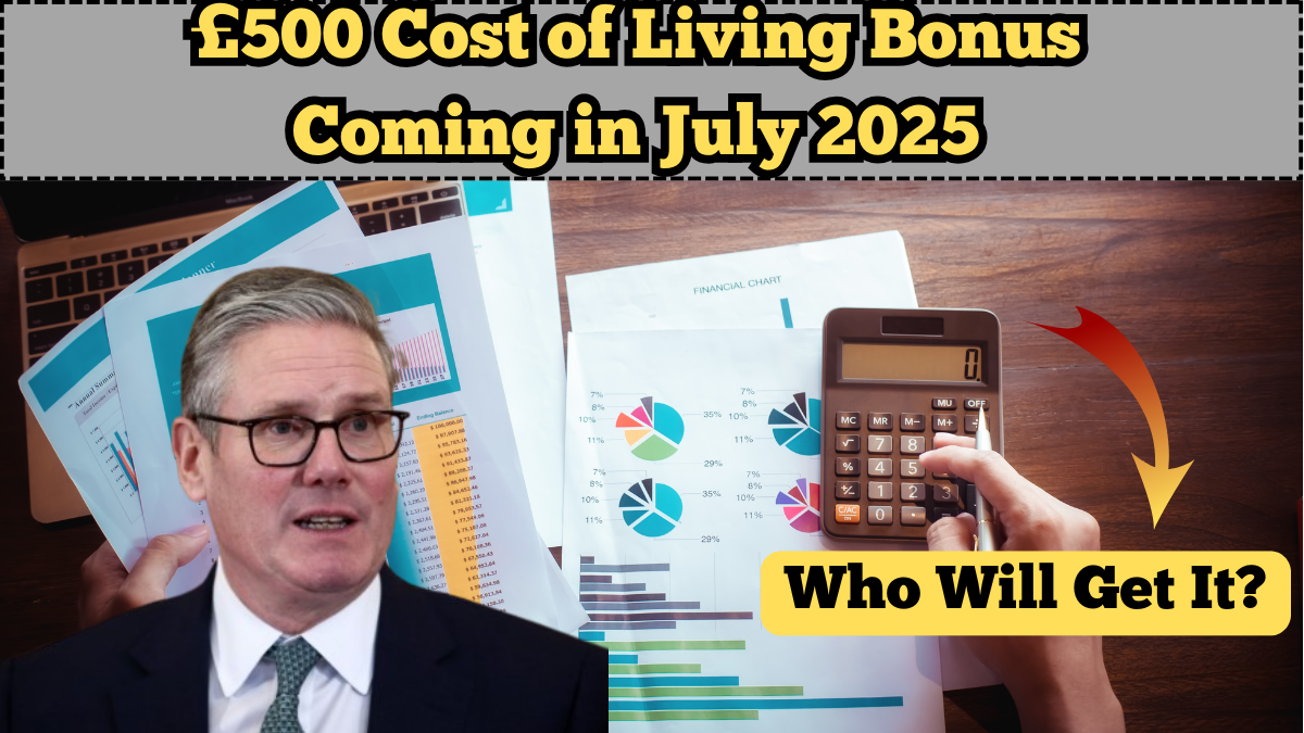 £500 Cost of Living Bonus Coming in July 2025: Who Will Get It?