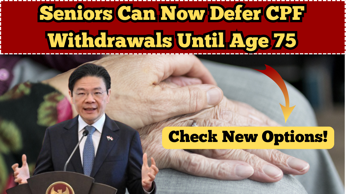 Seniors Can Now Defer CPF Withdrawals Until Age 75 – New Option Explained