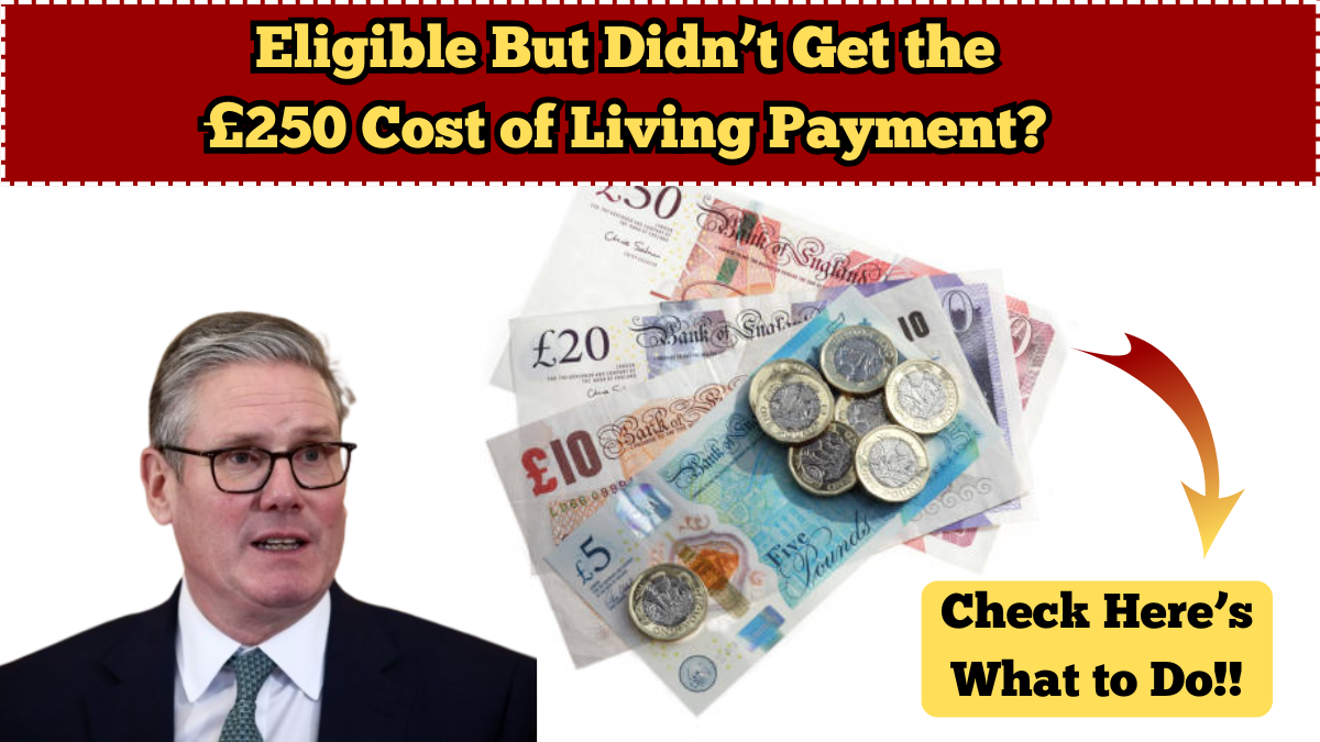 Eligible But Didn’t Get the £250 Cost of Living Payment? Here’s What to Do?