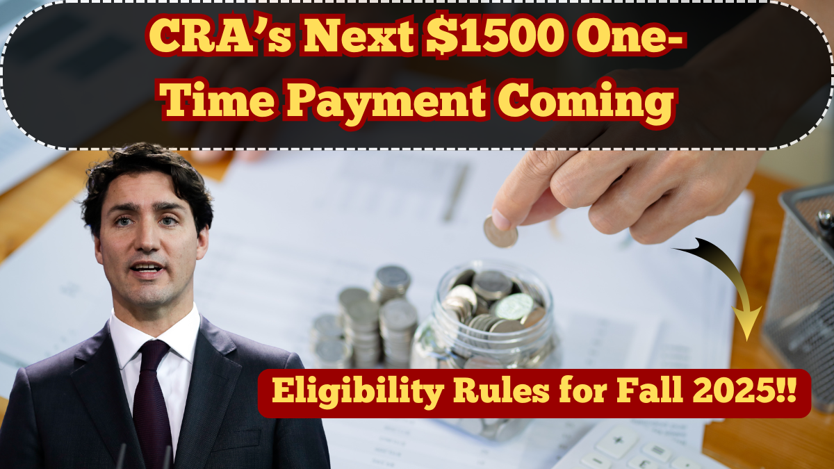 CRA’s Next $1500 One-Time Payment Coming – Eligibility Rules for Fall 2025